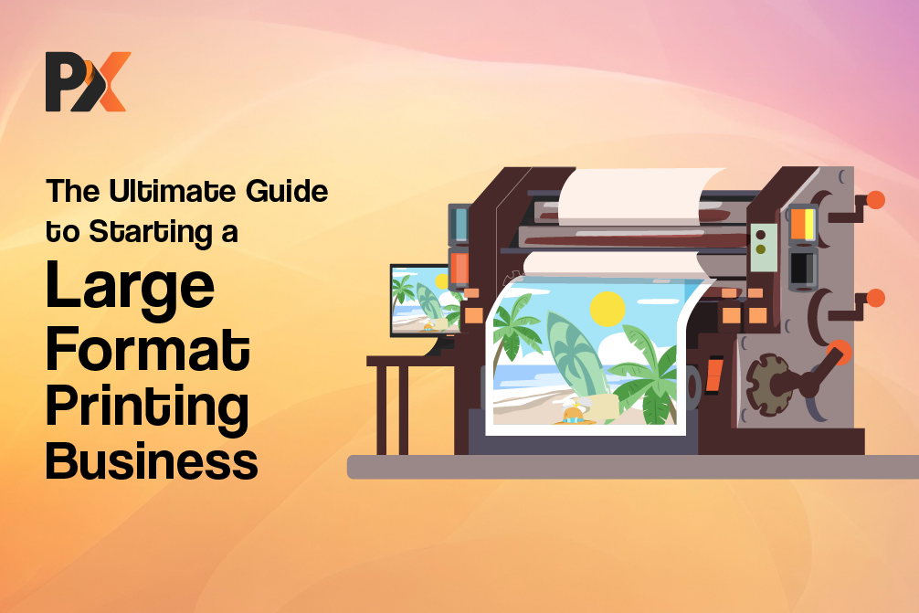 The Ultimate Guide to Starting a Large Format Printing Business